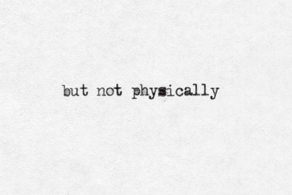 but not physically