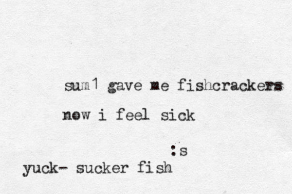 sum1 gave me fishcrackers now i feel sick :s yuck- sucker fish