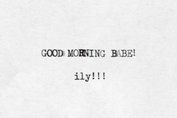 GOOD MORNING BABE! ily!!! 