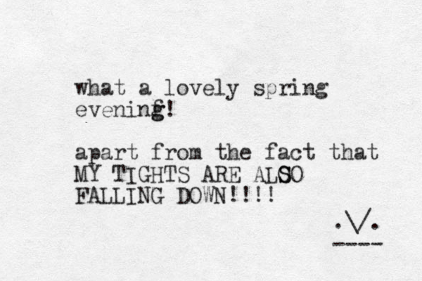 what a lovely spring eveninf g g! apart from the fact that MY TIGHTS ARE ALO S SO FALLING DOWN!!!! .\/. ---- 