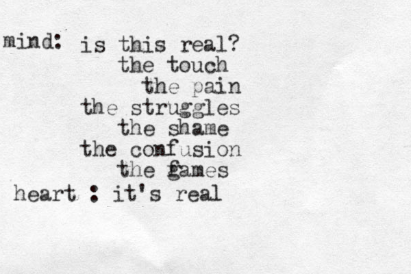 is this real? the touch the pain the struggles the shame the confusion the fames g mind: heart : it's real 