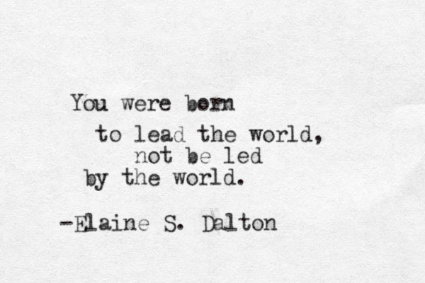 You u were born to lead the world, not be led by the world. -Elain e S. Dalton 