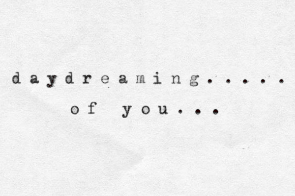 d a y d r e a m i n g . . . . . o f y o u . . . 