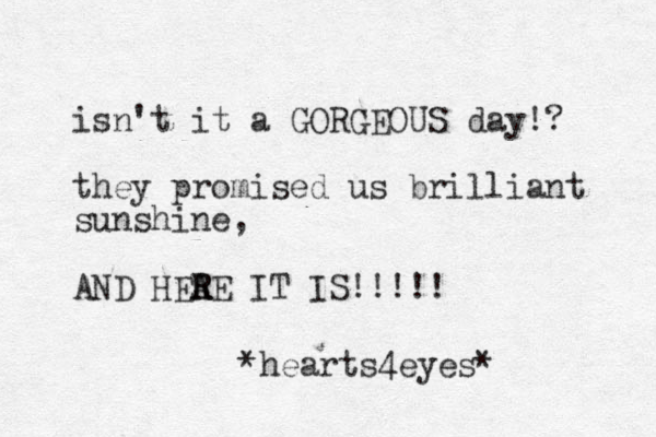 isn't it a GORGEOUS day!? they promised us brilliant sunshine, AND HEA R RE IT IS!!!!! *hearts4eyes*