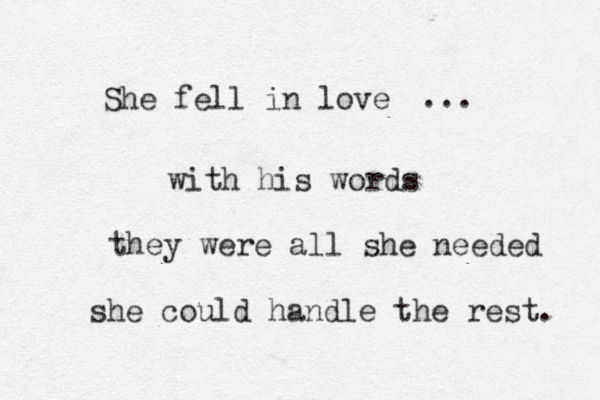She fell in love with his words they were all she needed she could handle the rest. ... 