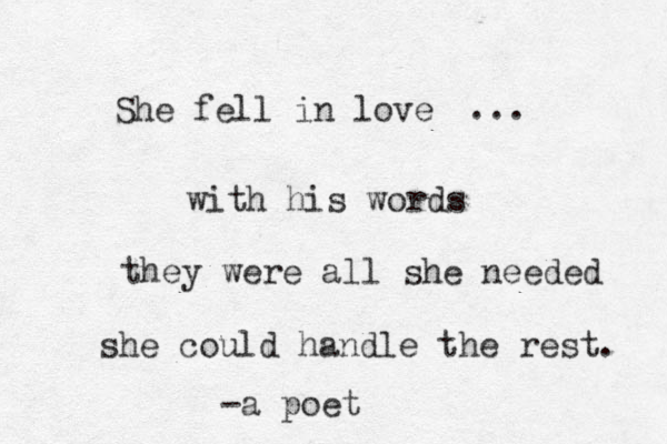 She fell in love with his words they were all she needed she could handle the rest. ... -a poet 