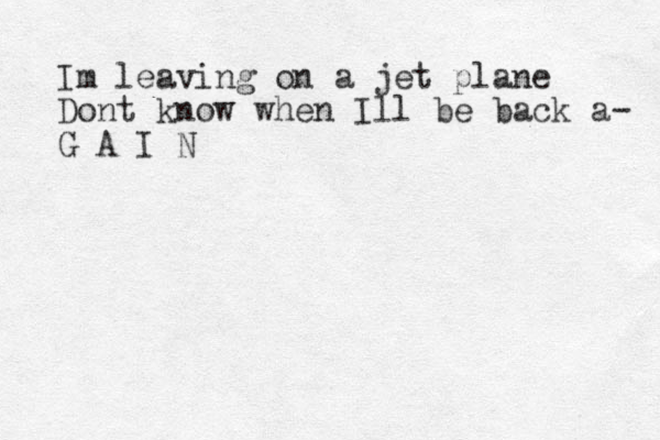 Im leaving on a jet plane Dont know when Ill be back a- G A I N
