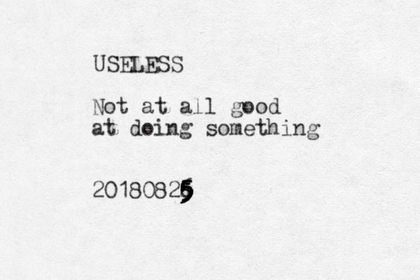 USELESS Not at all good at doing something 20180826 5 5 5 4 5 5 5