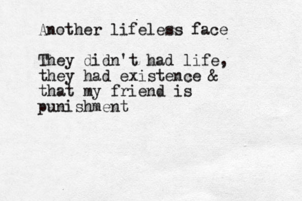 Another lifeless face They didn't had life, they had existence & that my friend is punishment