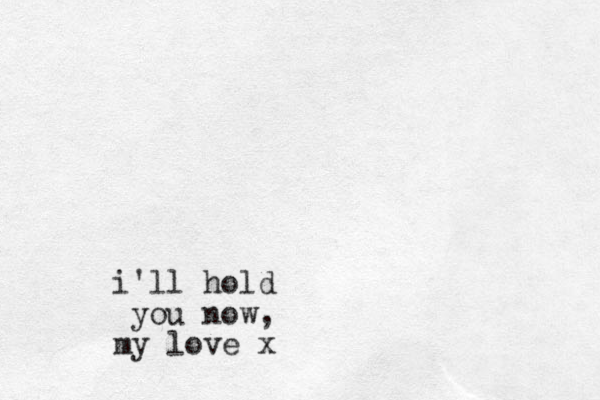 i'll hold you now, my love x
