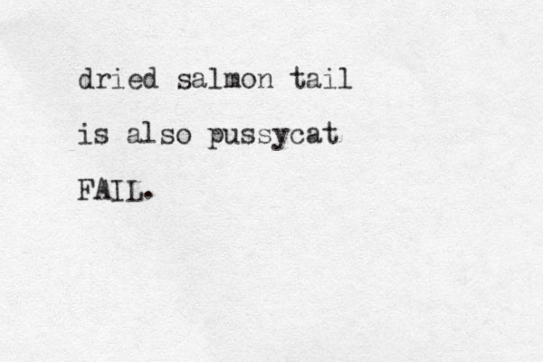 dried salmon tail is also pussycat FAIL.
