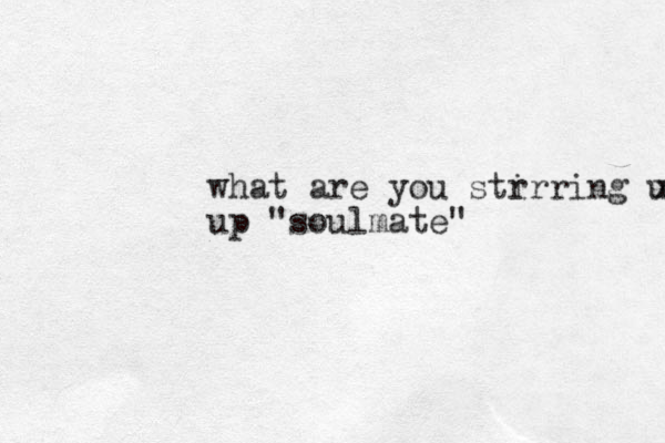 what are you str irring ul x up "soulmate" 