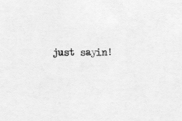 just sayin!