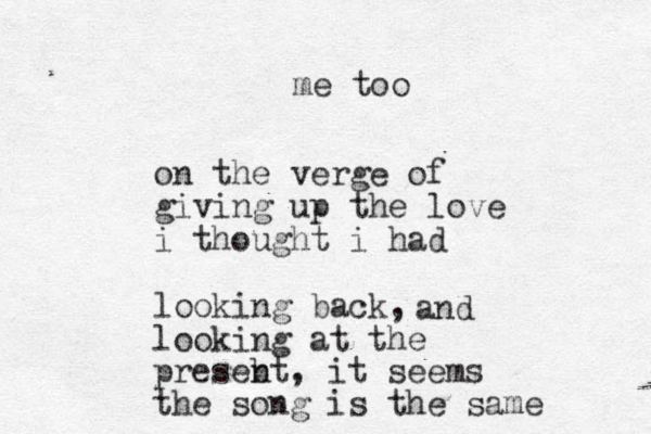 on the verge of giving up the love i thought i had looking back, looking at the and presebt n , it seems the song is the same me too