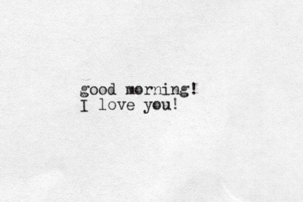 good morning! I love you!