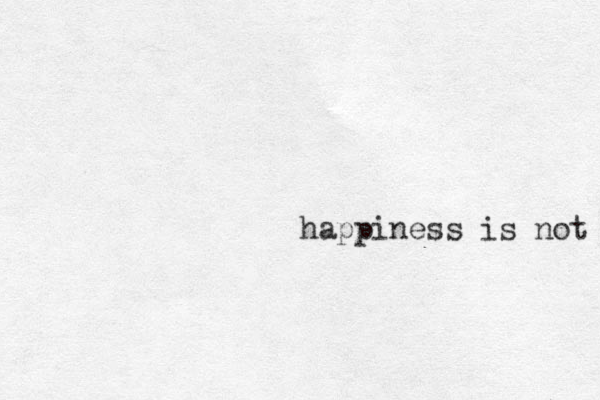 happiness is not the end; it is the start 