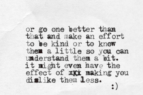or go one better than that and make an effort to be kind or to know them a little so you can understand them a bit. it might even have the effect of mKi xxx making you dislike them less. :) 