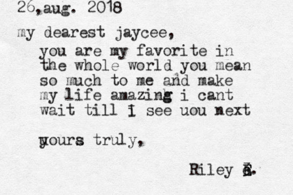 26,aug. 2018 my dearest jaycee, you are my favorite in the whole world you mean so much to me and make my life amazinh g g i cant wait till i I see uou next uoura y s truly, Riley 3. E e E 