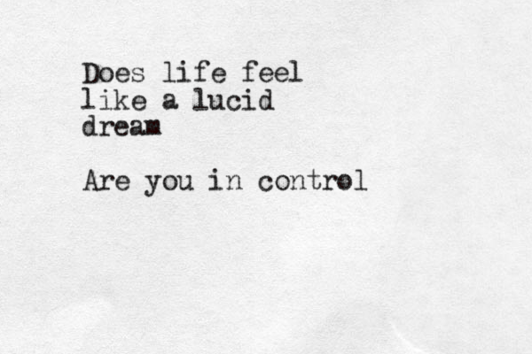 Does life feel like a lucid dream Are you in control