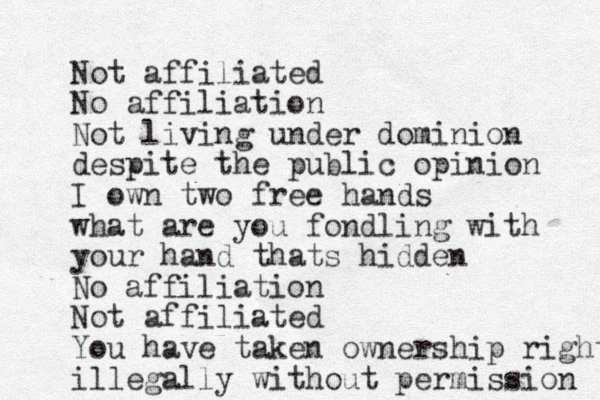 Not affiliated No affiliation Not living under dominion despite the public opinion I own two free hands what are you fondling with your hand thats hidden No affiliation Not affiliated You have taken ownership rights illegally without permission 