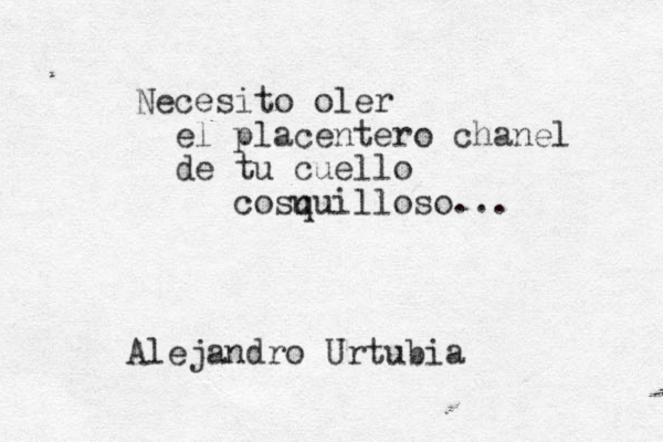 Necesito oler el placentero chanel de tu cuello cosu quilloso... Alejandro Urtubia 