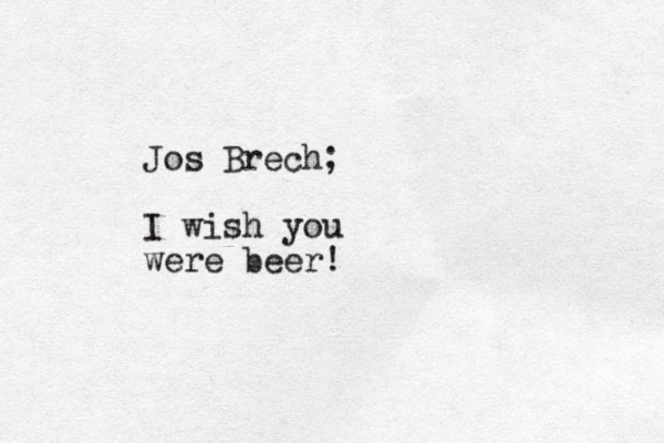 Jos Brech; I wish you were beer !
