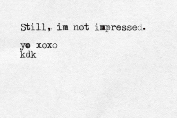 Still, im not impressed. yo xoxo kdk