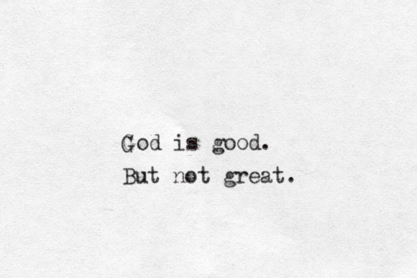 God is good. G But not great.