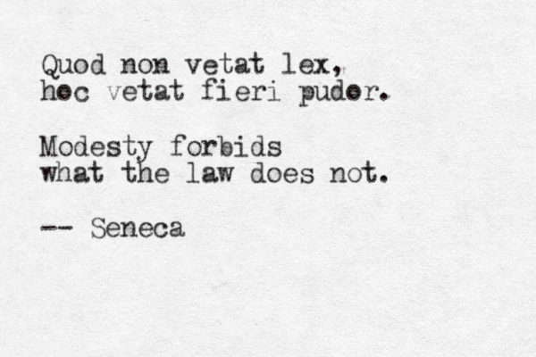 Quod non vetat lex, hoc vetat fieri pudor. Modesty forbids what the law does not. -- Seneca 