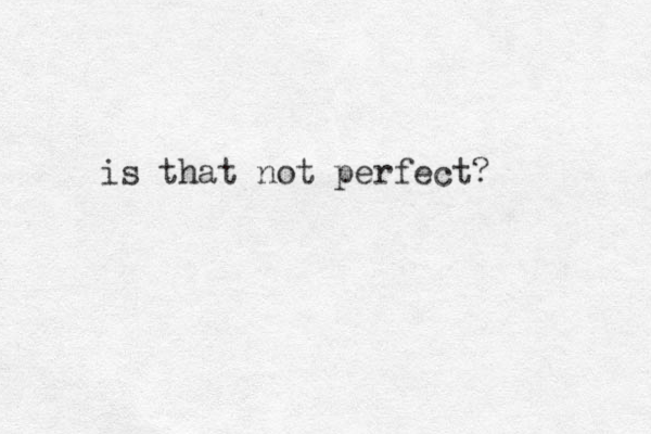 is that not perfect? 