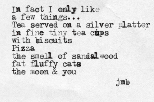 In fact I only like a few things... Tea served on a silver platter in fine tiny tea cip u s u with biscuits Pizza the smell of sandalwood fat fluffy cata s the moon & you jmb