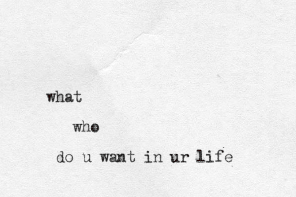 what who do u want in ur life