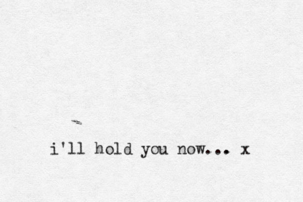 i'll hold you now... . x