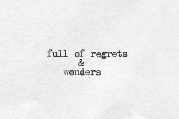 full of regrets & wonders