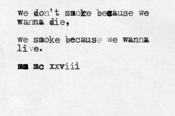 we don't smore b k exause x c c c c c we wanna die, we smoke because we wanna live. mc mc m mm m mc mc mc xxviii
