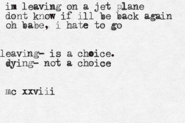 im leaving on a jet plane dont know if ill be back again oh babe, i hate to go leaving- is a choice. dying- not a choice mc xxviii