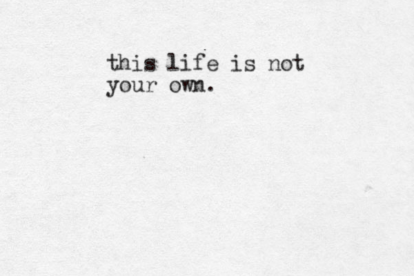 this life is not your own.