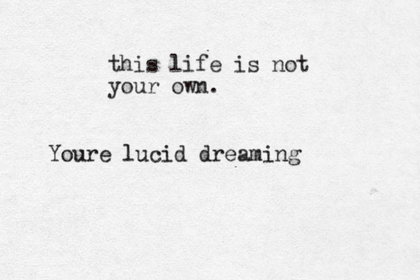 this life is not your own. Youre lucid dreaming