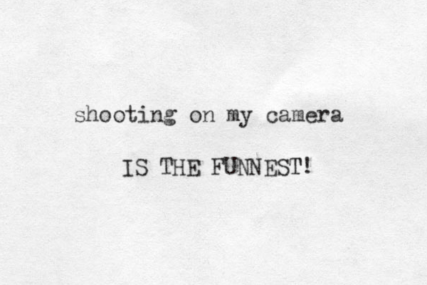 shooting on my camera IS THE FUNNEST T! 