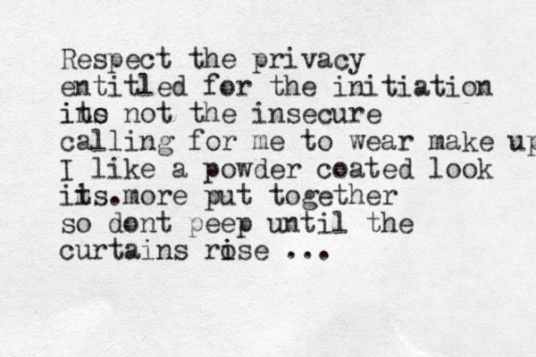 Respect the privacy entitled for the initiation its it's no not the insecure calling for me to wear make up I like a powder coated look its it's m . more put together so dont peep until the curtains rose i i ... 