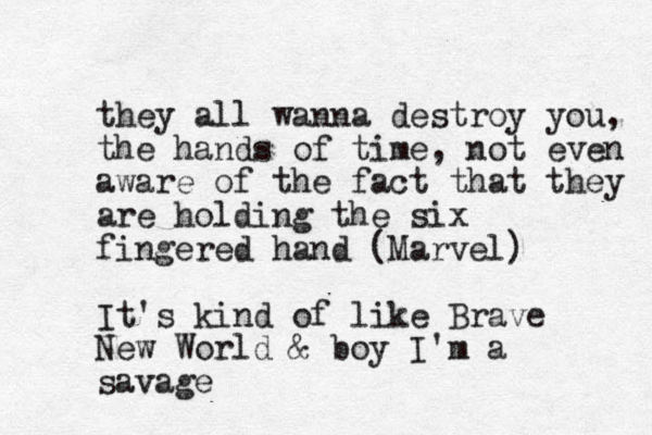 they all wanna destroy you, the hands of time, not even aware of the fact that they are holding the six fingered hand (Marvel) It's kind of like Brave New World & boy I'm a savage