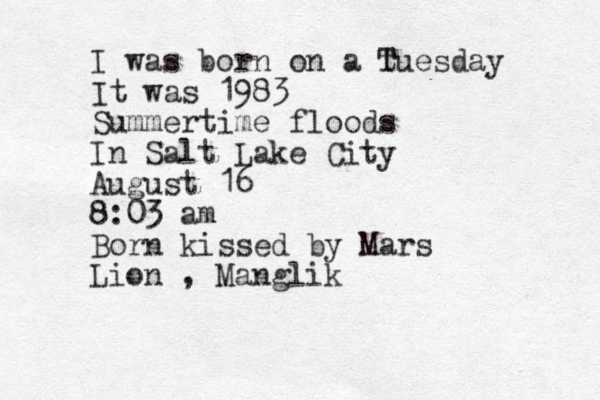 I was born on a t Tuesday It was 1983 Summertime floods In Salt Lake City August 16 8:03 am Born kissed by Mars Lion , Manglik