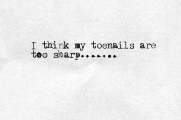 I think my toenails are too sharp.......