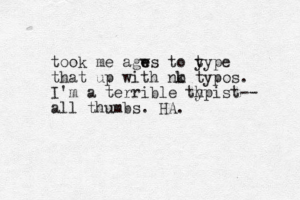 took me agw e es to y type that up with nk o typos. I'm a terrible thpist-- y all thumbs. HA.