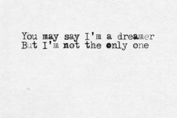 You may say I'm a dreamer But I'm not the only one 