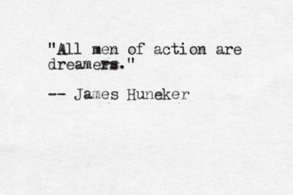 "All men of action are dreamers." -- James Huneker