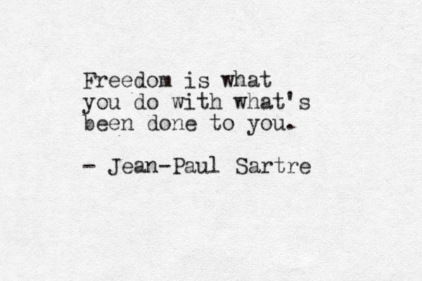 Freedom is what you do with what's been done to you. - Jean-Paul Sartre 