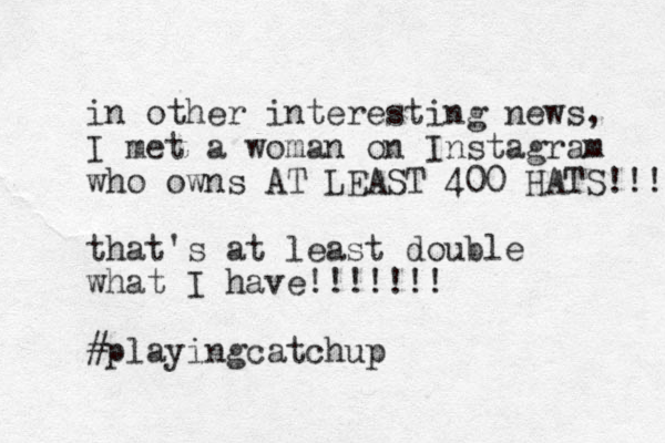 in other interesting news, I met a woman on Instagram who owns AT LEAST 400 HATS!!!! that's at least double what I have!!!!!!! #playingcatchup