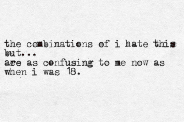 the combinations of i hate this but... aee re as confusing to me now as when i was 18. 