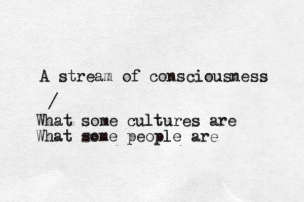 A stream of consciousness / What some cultures are What some people are